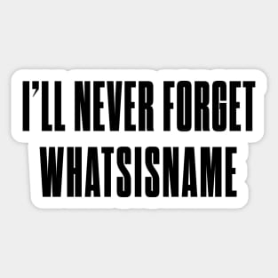 I'll never forget whatsisname Sticker